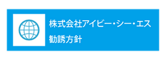 株式会社アイビー・シー・エス勧誘方針